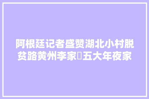 阿根廷记者盛赞湖北小村脱贫路黄州李家塆五大年夜家当助力脱贫光伏发电带来实惠
