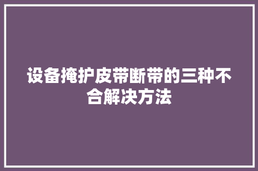 设备掩护皮带断带的三种不合解决方法