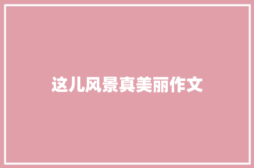 这儿风景真美丽作文
