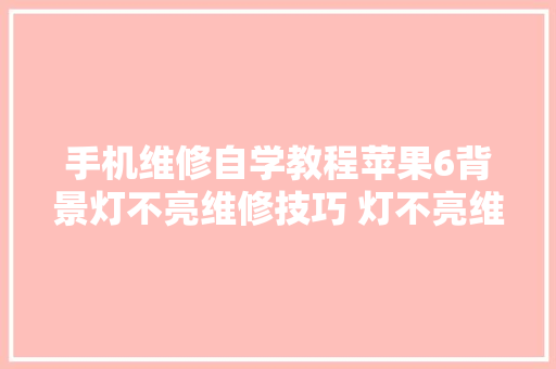 手机维修自学教程苹果6背景灯不亮维修技巧 灯不亮维修思路