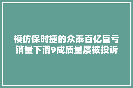 模仿保时捷的众泰百亿巨亏销量下滑9成质量屡被投诉