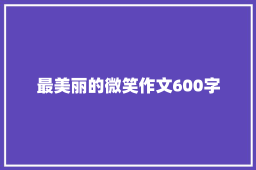 最美丽的微笑作文600字 知识百科