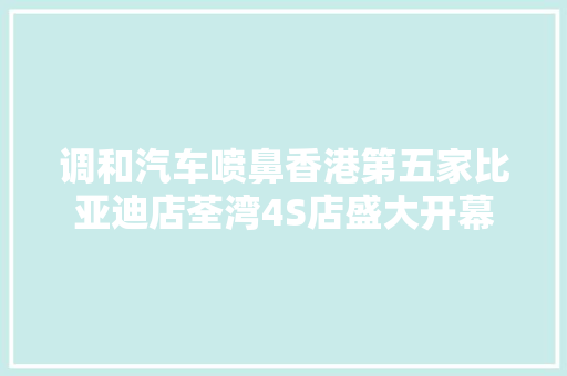 调和汽车喷鼻香港第五家比亚迪店荃湾4S店盛大开幕