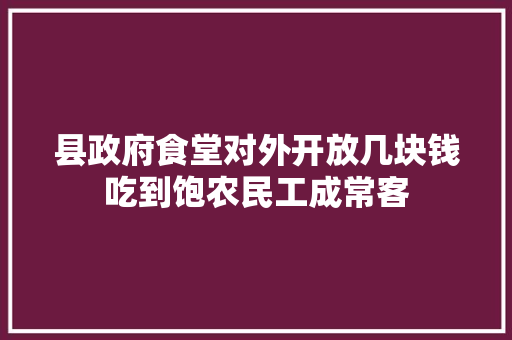 县政府食堂对外开放几块钱吃到饱农民工成常客