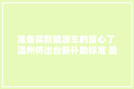 准备买新能源车的留心了 温州将出台新补助标准 最高50