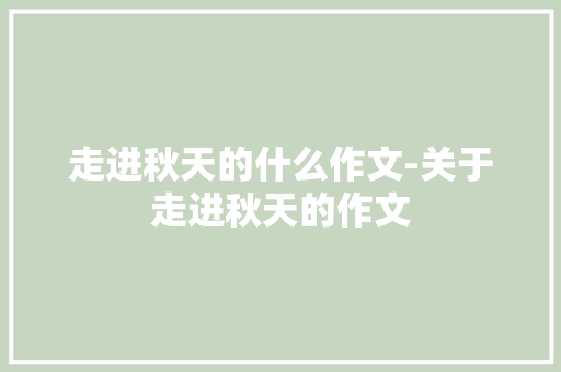 走进秋天的什么作文-关于走进秋天的作文