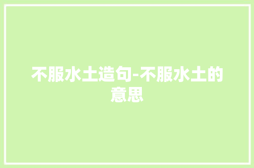 不服水土造句-不服水土的意思