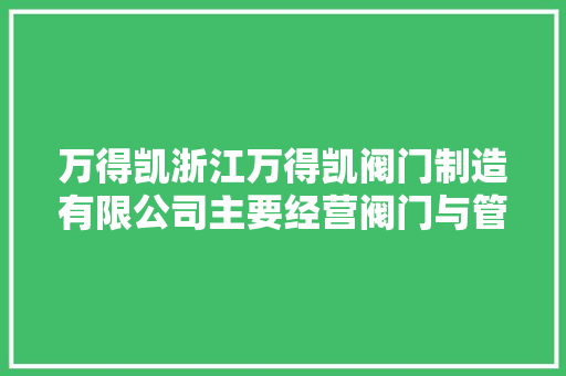 万得凯浙江万得凯阀门制造有限公司主要经营阀门与管件营业引入投资合作方以拓展内销渠道和品牌运营能力