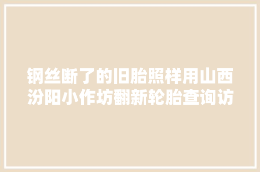 钢丝断了的旧胎照样用山西汾阳小作坊翻新轮胎查询访问