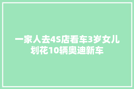 一家人去4S店看车3岁女儿划花10辆奥迪新车