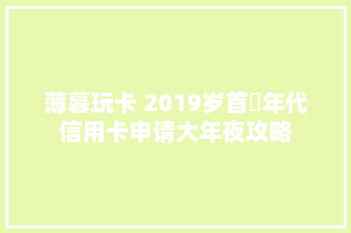 薄暮玩卡 2019岁首年代信用卡申请大年夜攻略
