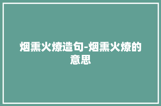 烟熏火燎造句-烟熏火燎的意思