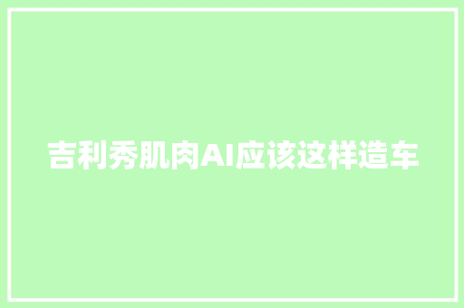 吉利秀肌肉AI应该这样造车