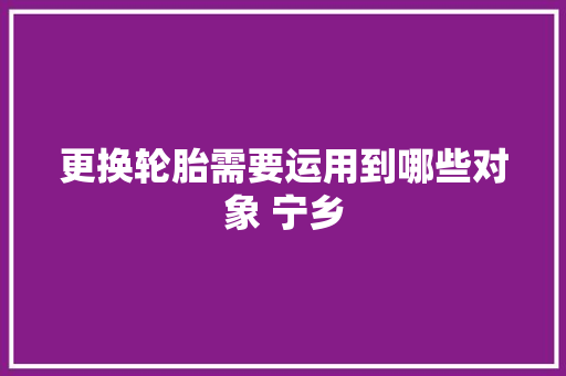 更换轮胎需要运用到哪些对象 宁乡