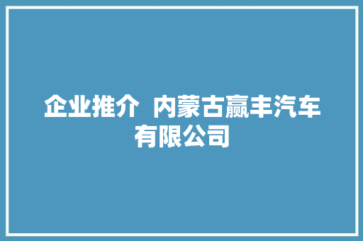 企业推介  内蒙古赢丰汽车有限公司