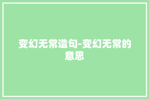 变幻无常造句-变幻无常的意思