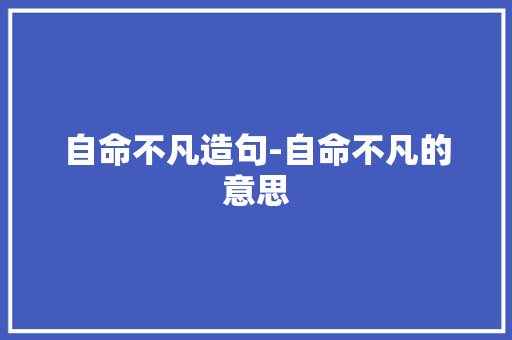 自命不凡造句-自命不凡的意思