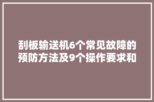 刮板输送机6个常见故障的预防方法及9个操作要求和运行标准