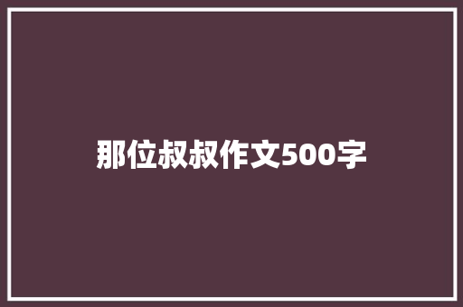 那位叔叔作文500字