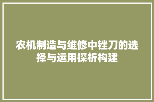 农机制造与维修中锉刀的选择与运用探析构建