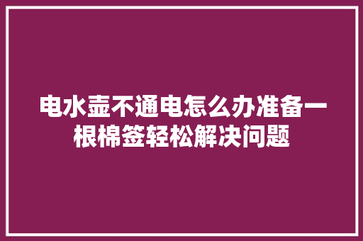 电水壶不通电怎么办准备一根棉签轻松解决问题 汽车知识