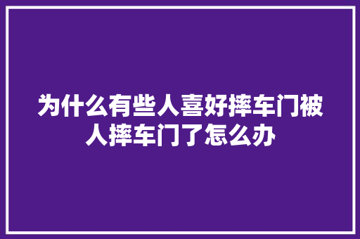 为什么有些人喜好摔车门被人摔车门了怎么办