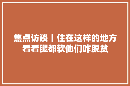 焦点访谈丨住在这样的地方看看腿都软他们咋脱贫