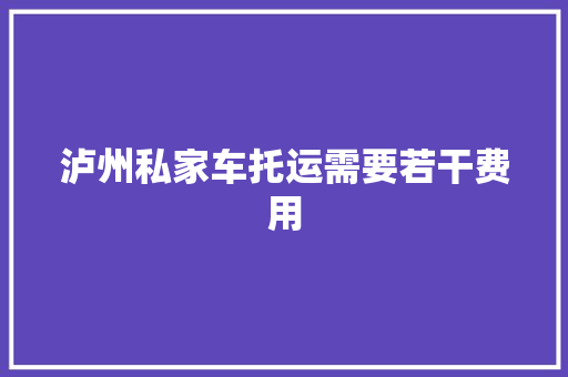泸州私家车托运需要若干费用