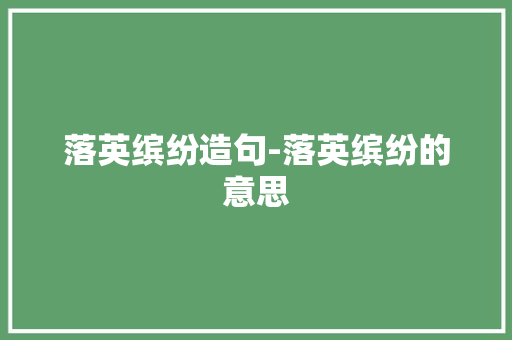 落英缤纷造句-落英缤纷的意思 知识百科