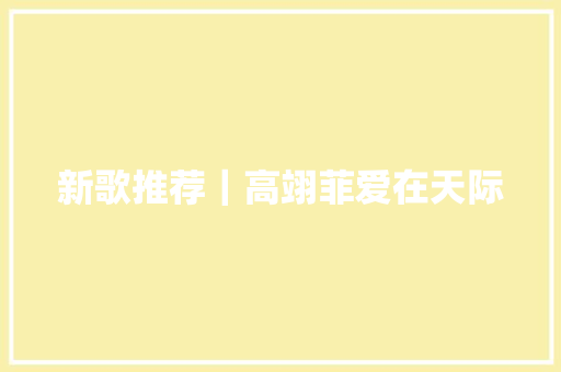 新歌推荐｜高翊菲爱在天际 休闲娱乐