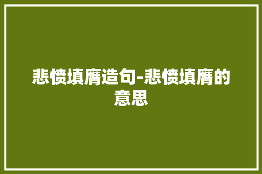 悲愤填膺造句-悲愤填膺的意思