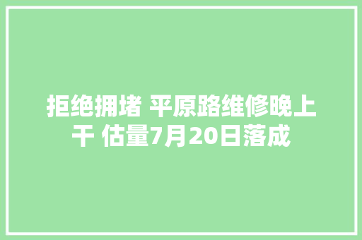 拒绝拥堵 平原路维修晚上干 估量7月20日落成