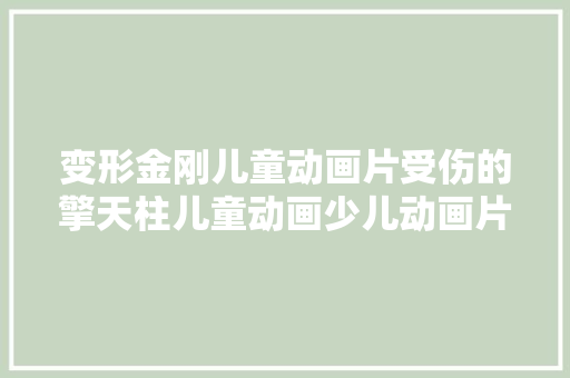 变形金刚儿童动画片受伤的擎天柱儿童动画少儿动画片推荐