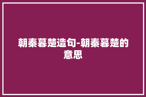 朝秦暮楚造句-朝秦暮楚的意思