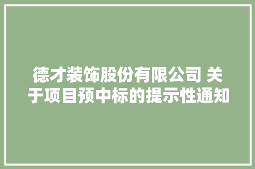 德才装饰股份有限公司 关于项目预中标的提示性通知书记
