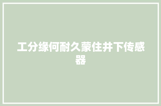 工分缘何耐久蒙住井下传感器