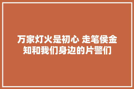 万家灯火是初心 走笔侯金知和我们身边的片警们 汽车知识