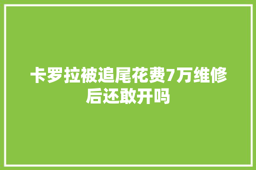 卡罗拉被追尾花费7万维修后还敢开吗