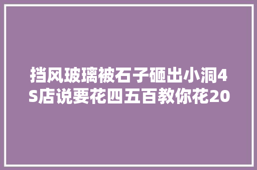 挡风玻璃被石子砸出小洞4S店说要花四五百教你花20元轻松搞定