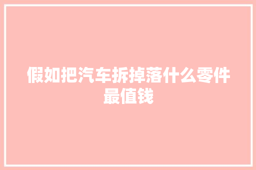 假如把汽车拆掉落什么零件最值钱