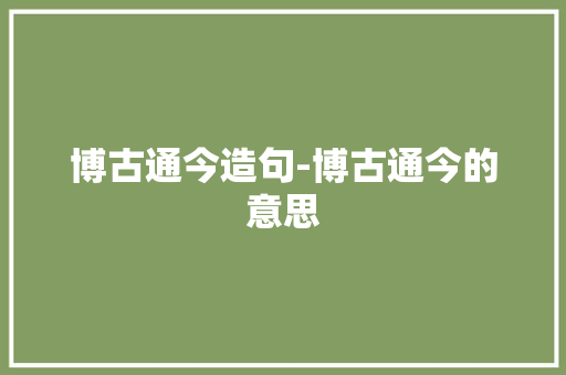 博古通今造句-博古通今的意思