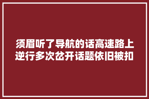 须眉听了导航的话高速路上逆行多次岔开话题依旧被扣分