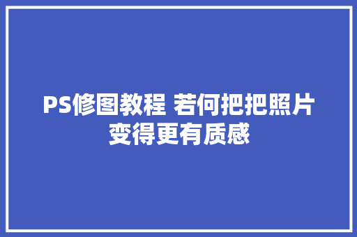 PS修图教程 若何把把照片变得更有质感