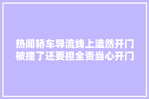 热闻轿车导流线上溘然开门被撞了还要担全责当心开门杀