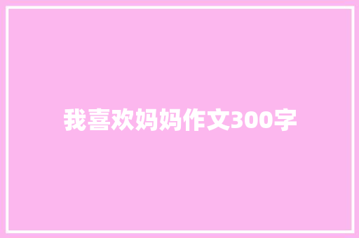 我喜欢妈妈作文300字