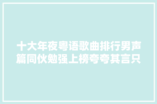 十大年夜粤语歌曲排行男声篇同伙勉强上榜夸夸其言只能排第四