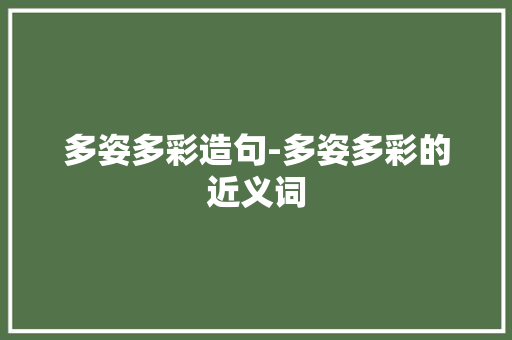 多姿多彩造句-多姿多彩的近义词