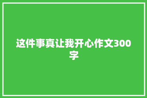 这件事真让我开心作文300字