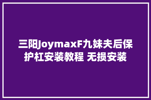 三阳JoymaxF九妹夫后保护杠安装教程 无损安装