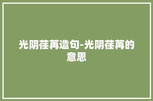 光阴荏苒造句-光阴荏苒的意思